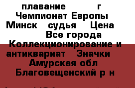 13.1) плавание :  1976 г - Чемпионат Европы - Минск  (судья) › Цена ­ 249 - Все города Коллекционирование и антиквариат » Значки   . Амурская обл.,Благовещенский р-н